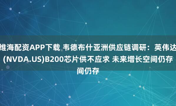 维海配资APP下载 韦德布什亚洲供应链调研：英伟达(NVDA.US)B200芯片供不应求 未来增长空间仍存