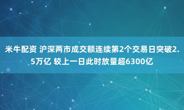 米牛配资 沪深两市成交额连续第2个交易日突破2.5万亿 较上一日此时放量超6300亿