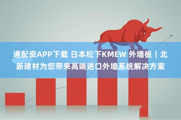 通配资APP下载 日本松下KMEW 外墙板｜北新建材为您带来高端进口外墙系统解决方案