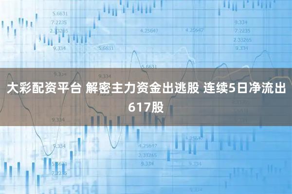 大彩配资平台 解密主力资金出逃股 连续5日净流出617股