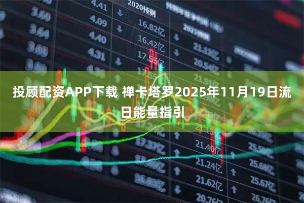 投顾配资APP下载 禅卡塔罗2025年11月19日流日能量指引
