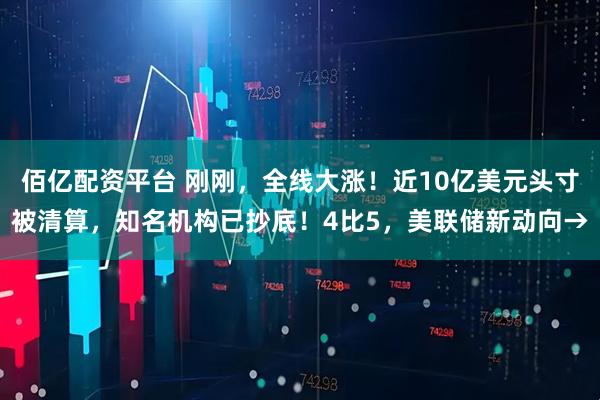 佰亿配资平台 刚刚，全线大涨！近10亿美元头寸被清算，知名机构已抄底！4比5，美联储新动向→