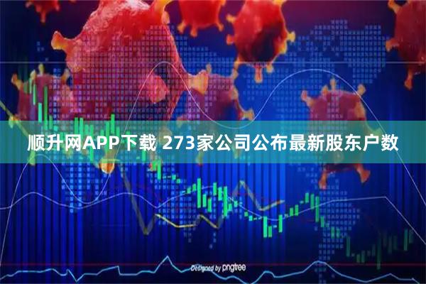 顺升网APP下载 273家公司公布最新股东户数