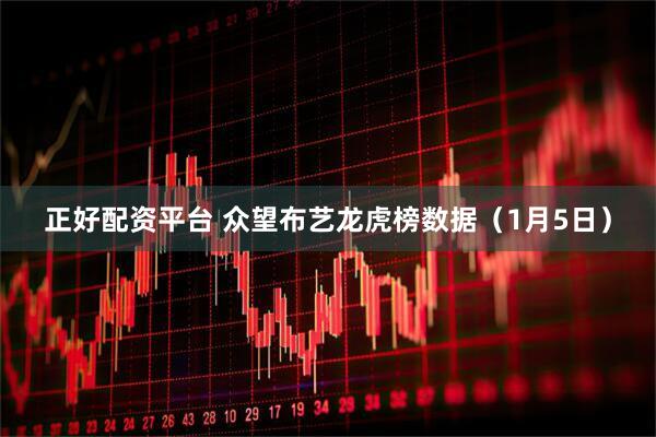 正好配资平台 众望布艺龙虎榜数据（1月5日）