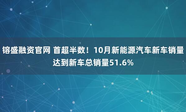 镕盛融资官网 首超半数！10月新能源汽车新车销量达到新车总销量51.6%