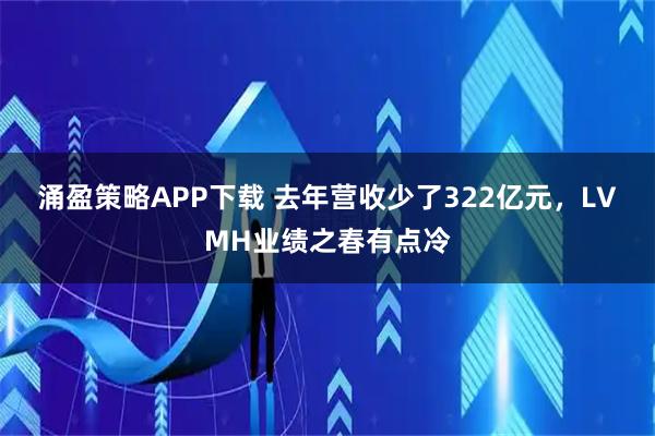 涌盈策略APP下载 去年营收少了322亿元，LVMH业绩之春有点冷