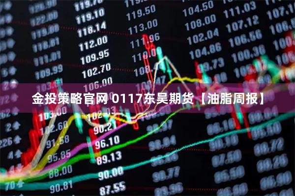 金投策略官网 0117东吴期货【油脂周报】