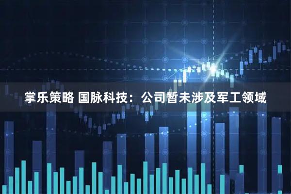 掌乐策略 国脉科技：公司暂未涉及军工领域