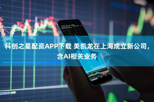 科创之星配资APP下载 美凯龙在上海成立新公司，含AI相关业务
