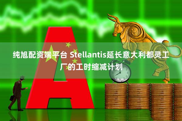 纯旭配资端平台 Stellantis延长意大利都灵工厂的工时缩减计划