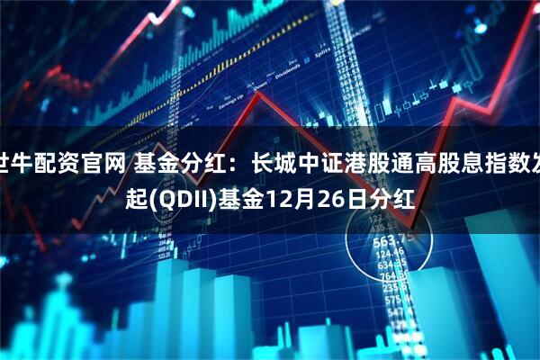 世牛配资官网 基金分红：长城中证港股通高股息指数发起(QDII)基金12月26日分红