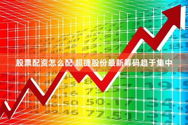 股票配资怎么配 超捷股份最新筹码趋于集中